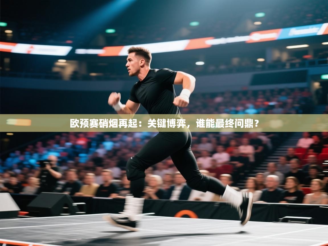 欧预赛硝烟再起:关键博弈,谁能最终问鼎? 第2张