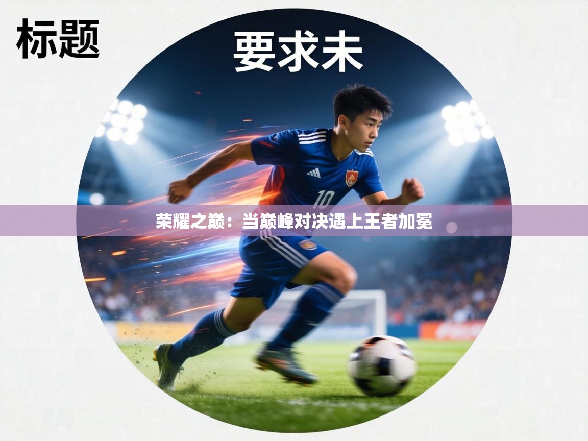 荣耀之巅：当巅峰对决遇上王者加冕  第2张
